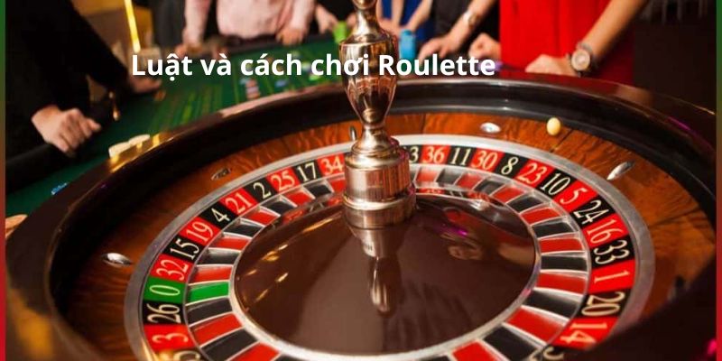 Luật và cách chơi Roulette cực chi tiết, cập nhật mới nhất